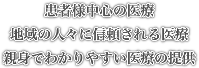 患者様中心の医療　地域の人々に信頼される医療　親身でわかりやすい医療の提供